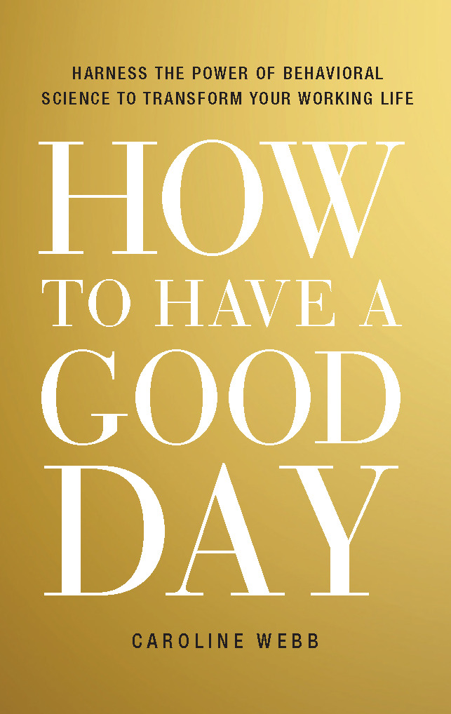 How to Have a Good Day : Harness the Power of Behavioral Science to Transform Your Working Life